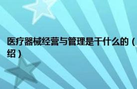 医疗器械经营与管理是干什么的（医疗器械经营与管理专业相关内容简介介绍）