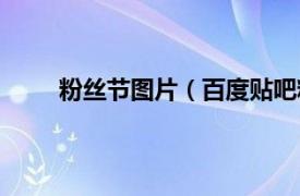 粉丝节图片（百度贴吧粉丝节相关内容简介介绍）