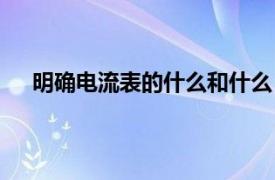 明确电流表的什么和什么（电流表相关内容简介介绍）