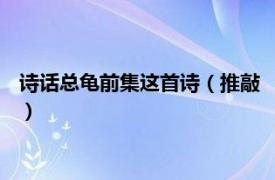 诗话总龟前集这首诗（推敲 《诗话总龟》古文相关内容简介介绍）