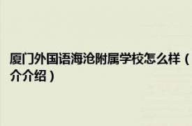 厦门外国语海沧附属学校怎么样（厦门外国语学校海沧附属学校相关内容简介介绍）