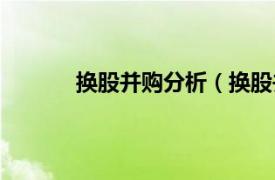 换股并购分析（换股并购相关内容简介介绍）