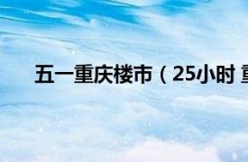 五一重庆楼市（25小时 重庆楼盘相关内容简介介绍）