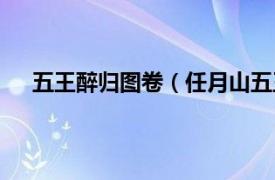 五王醉归图卷（任月山五王醉归图相关内容简介介绍）