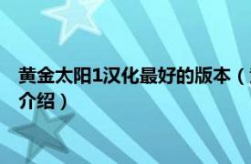 黄金太阳1汉化最好的版本（黄金太阳1中文豪华版相关内容简介介绍）