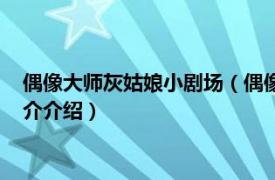 偶像大师灰姑娘小剧场（偶像大师：灰姑娘女孩剧场相关内容简介介绍）