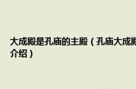 大成殿是孔庙的主殿（孔庙大成殿 福建省三明市孔庙大成殿相关内容简介介绍）