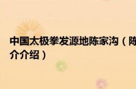 中国太极拳发源地陈家沟（陈家沟 陈氏太极拳发源地相关内容简介介绍）