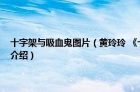 十字架与吸血鬼图片（黄玲玲 《十字架与吸血鬼》人物之一相关内容简介介绍）