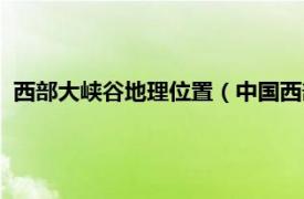 西部大峡谷地理位置（中国西部千里大峡谷相关内容简介介绍）