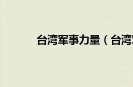 台湾军事力量（台湾军力相关内容简介介绍）