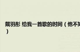 戴羽彤 给我一首歌的时间（他不知道 戴羽彤演唱的歌曲相关内容简介介绍）