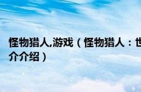 怪物猎人,游戏（怪物猎人：世界 角色扮演类动作游戏相关内容简介介绍）