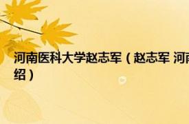 河南医科大学赵志军（赵志军 河南大学第一附属医院院长相关内容简介介绍）