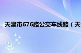 天津市676路公交车线路（天津公交676路相关内容简介介绍）