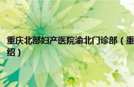 重庆北部妇产医院渝北门诊部（重庆北部妇产医院有限公司相关内容简介介绍）