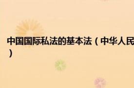 中国国际私法的基本法（中华人民共和国国际私法示范法相关内容简介介绍）