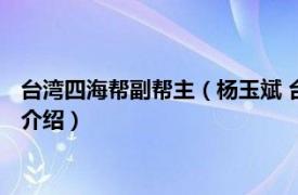 台湾四海帮副帮主（杨玉斌 台湾四海帮第七任帮主相关内容简介介绍）