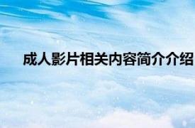 成人影片相关内容简介介绍（成人影片相关内容简介介绍）