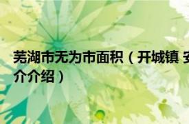 芜湖市无为市面积（开城镇 安徽省芜湖市无为市辖镇相关内容简介介绍）