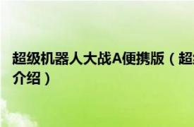 超级机器人大战A便携版（超级机器人大战A便携版相关内容简介介绍）