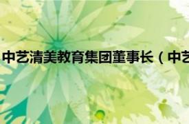 中艺清美教育集团董事长（中艺清美教育集团相关内容简介介绍）