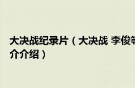 大决战纪录片（大决战 李俊等执导系列历史战争电影相关内容简介介绍）