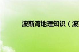 波斯湾地理知识（波斯湾相关内容简介介绍）