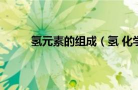 氢元素的组成（氢 化学元素相关内容简介介绍）