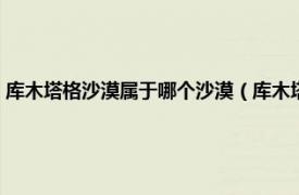 库木塔格沙漠属于哪个沙漠（库木塔格沙漠风景名胜区相关内容简介介绍）