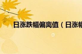 日涨跌幅偏离值（日涨幅偏离值相关内容简介介绍）