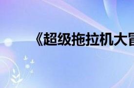 《超级拖拉机大冒险》相关内容介绍