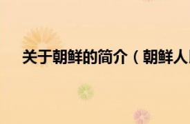 关于朝鲜的简介（朝鲜人民共和国相关内容简介介绍）