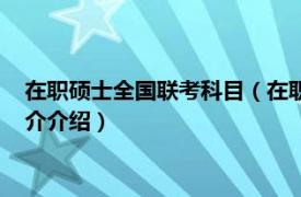 在职硕士全国联考科目（在职攻读硕士学位全国联考相关内容简介介绍）