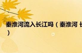 秦淮河流入长江吗（秦淮河 长江下游右岸支流相关内容简介介绍）