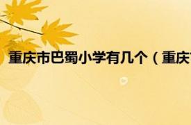 重庆市巴蜀小学有几个（重庆市巴蜀小学校相关内容简介介绍）