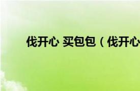 伐开心 买包包（伐开心要包包相关内容简介介绍）