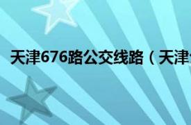 天津676路公交线路（天津公交676路相关内容简介介绍）