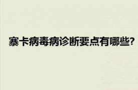 寨卡病毒病诊断要点有哪些?（寨卡病毒病相关内容简介介绍）