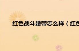 红色战斗腰带怎么样（红色战斗腰带相关内容简介介绍）