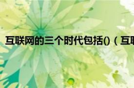 互联网的三个时代包括()（互联网与3G时代相关内容简介介绍）