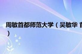 周敏首都师范大学（吴敏华 首都师范大学教授相关内容简介介绍）