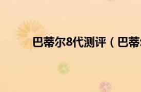 巴蒂尔8代测评（巴蒂尔7代相关内容简介介绍）