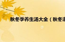 秋冬季养生汤大全（秋冬滋补养生汤相关内容简介介绍）