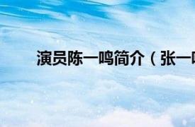 演员陈一鸣简介（张一鸣 演员相关内容简介介绍）