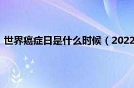 世界癌症日是什么时候（2022年世界癌症日相关内容简介介绍）