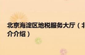 北京海淀区地税服务大厅（北京市海淀区地方税务局相关内容简介介绍）