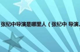 张纪中导演是哪里人（张纪中 导演、制片人监制、演员相关内容简介介绍）