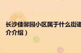 长沙佳馨园小区属于什么街道（佳园路 长沙市佳园路相关内容简介介绍）