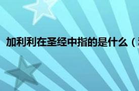 加利利在圣经中指的是什么（利比亚基督教相关内容简介介绍）